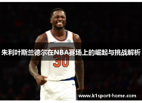 朱利叶斯兰德尔在NBA赛场上的崛起与挑战解析