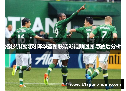 洛杉矶银河对阵华盛顿联精彩视频回顾与赛后分析