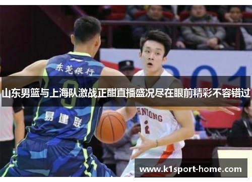 山东男篮与上海队激战正酣直播盛况尽在眼前精彩不容错过