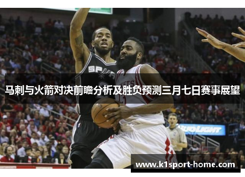 马刺与火箭对决前瞻分析及胜负预测三月七日赛事展望